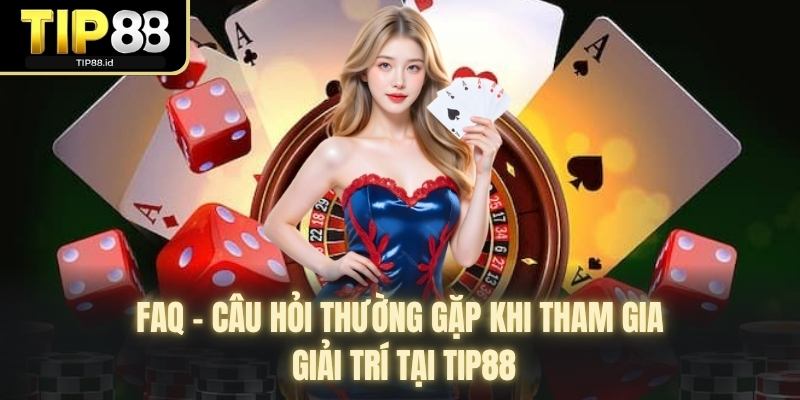 FAQ - Câu hỏi thường gặp khi tham gia giải trí tại TIP88